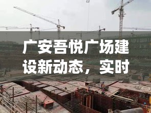 广安吾悦广场建设最新动态，实时进度解析与未来展望