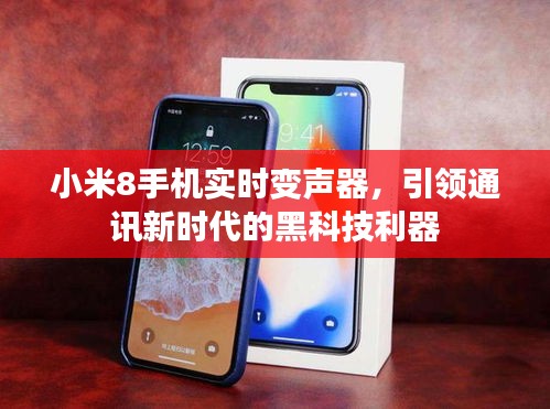 小米8手机实时变声器，引领通讯新时代的黑科技利器，声音随心所欲！