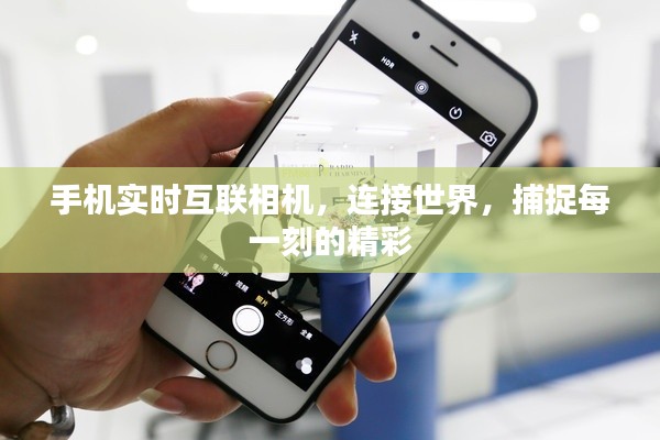手机实时互联相机，捕捉精彩瞬间，连接世界共享美好瞬间