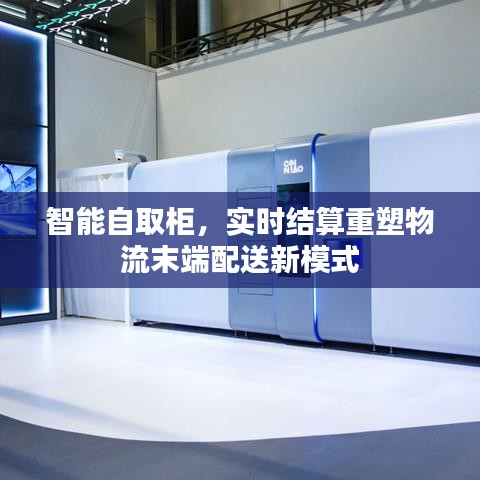 智能自取柜重塑物流末端配送，实时结算新模式亮相