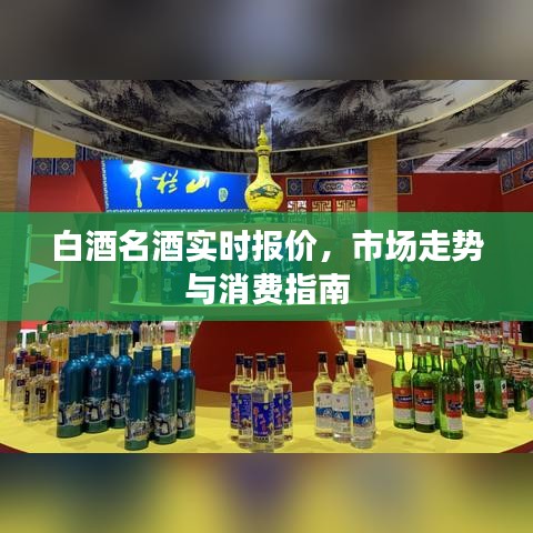 白酒名酒实时报价及市场走势概览，消费指南揭秘行业趋势