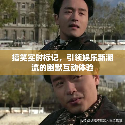 搞笑实时标记，幽默互动体验引领娱乐新潮流