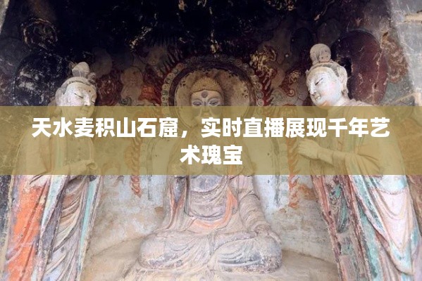 天水麦积山石窟实时直播，千年艺术瑰宝的璀璨展现