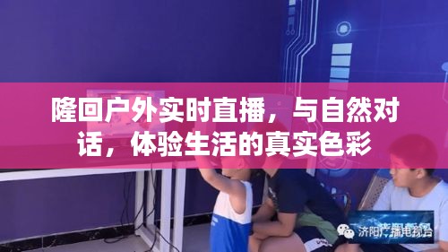 隆回户外实时直播，与自然对话，探寻生活真实色彩