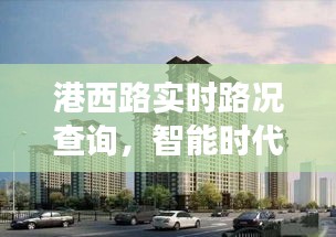 智能时代交通革新，港西路实时路况查询系统助力出行便捷。