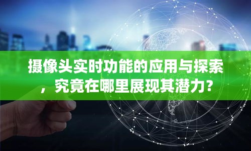 摄像头实时功能的应用探索，展现潜力的领域探讨
