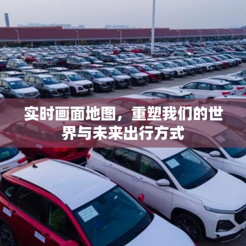 实时画面地图，重塑未来出行与世界新面貌