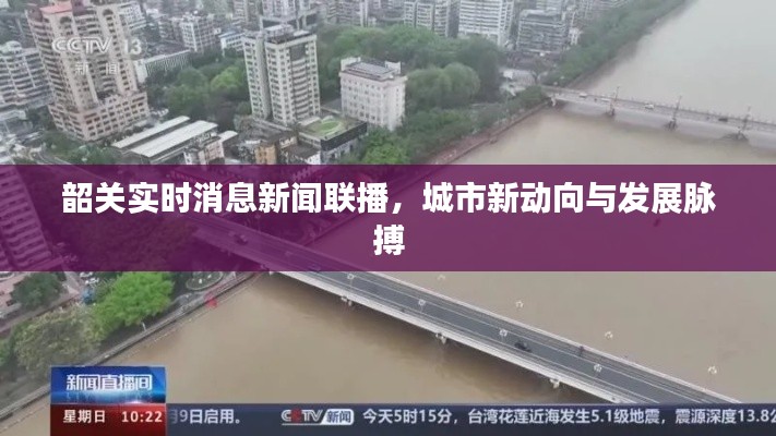 韶关最新动态，城市新动向与发展脉搏实时播报