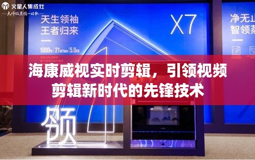 海康威视实时剪辑技术，引领视频剪辑新时代的先锋引领者