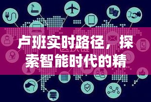 卢班实时路径引领智能导航新纪元探索之旅
