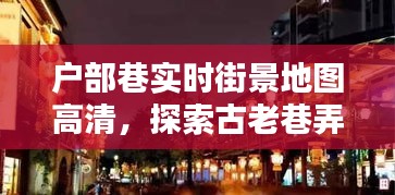 户部巷实时街景高清地图，探寻古巷的现代魅力