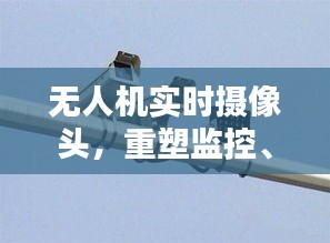 无人机实时摄像头，重塑监控、农业与娱乐领域的未来革新之路