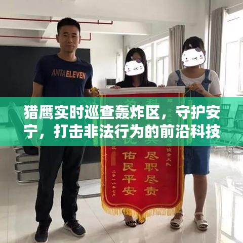 猎鹰实时巡查轰炸区，前沿科技守护安宁，打击非法行为