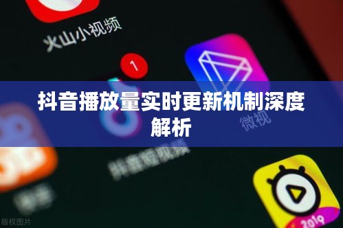 抖音播放量实时更新机制全面解读