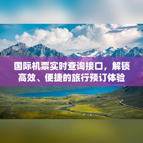 国际机票实时查询接口，高效便捷预订旅行，一键解锁优质体验
