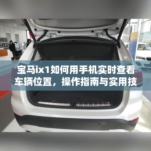 宝马ix1手机实时查看车辆位置操作指南与实用技巧