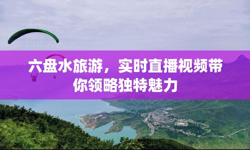 六盘水旅游，实时直播视频探寻独特魅力