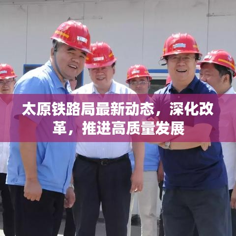 太原铁路局深化改革，推进高质量发展最新动态