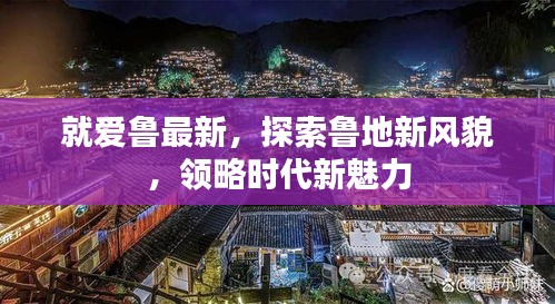探索鲁地新风貌，领略时代魅力尽在就爱鲁最新风采