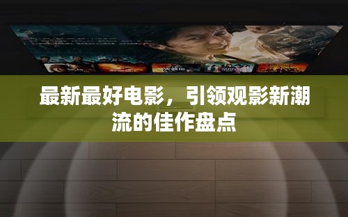 引领观影新潮流的佳作盘点，最新必看电影推荐