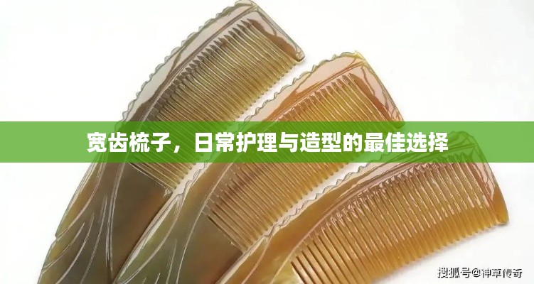 宽齿梳子，日常护理与造型的最佳选择