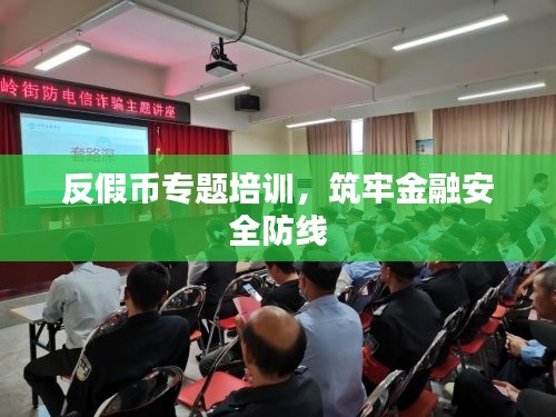 反假币专题培训，筑牢金融安全防线