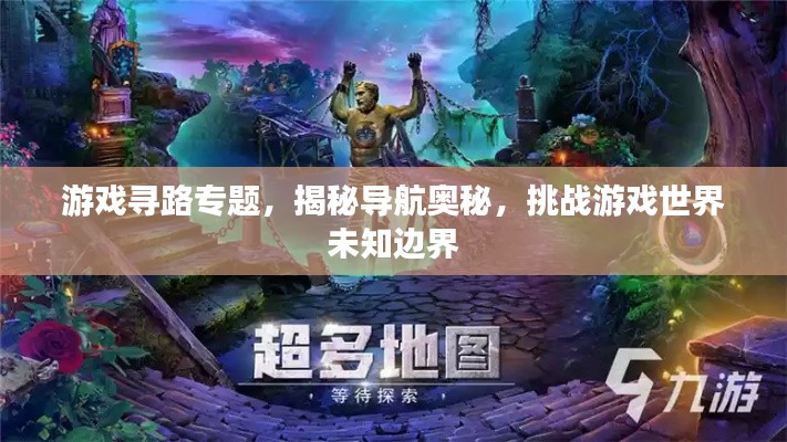 游戏寻路专题，揭秘导航奥秘，挑战游戏世界未知边界
