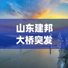 山东建邦大桥突发大火，事故原因调查与应对措施揭秘