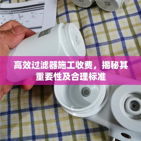高效过滤器施工收费，揭秘其重要性及合理标准