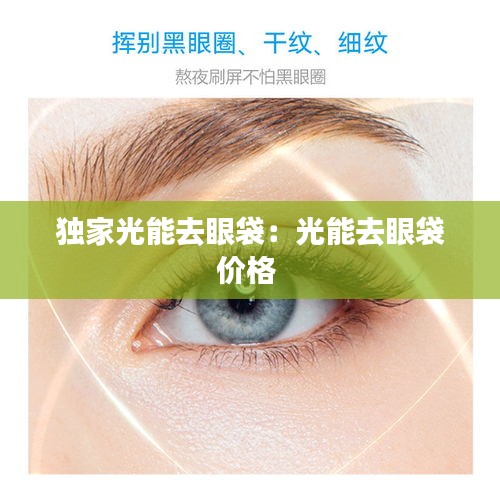 独家光能去眼袋：光能去眼袋价格 