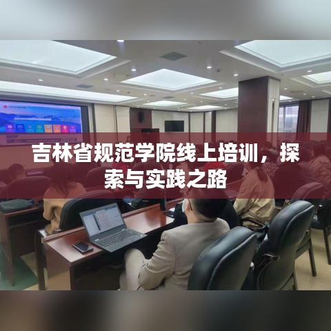 吉林省规范学院线上培训，探索与实践之路