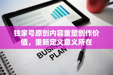 独家号原创内容重塑创作价值，重新定义意义所在