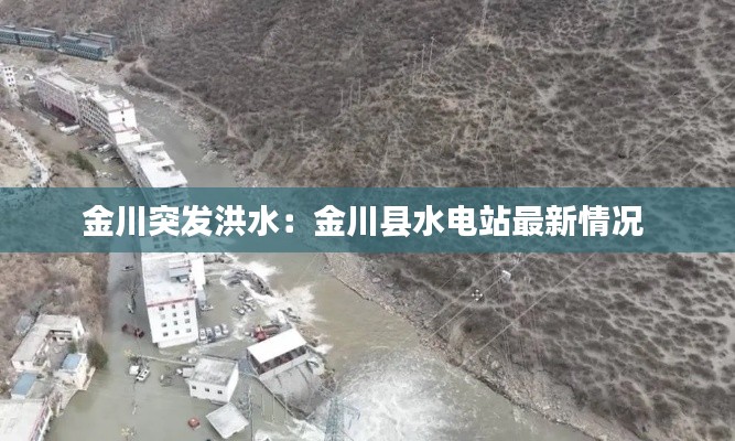金川突发洪水：金川县水电站最新情况 