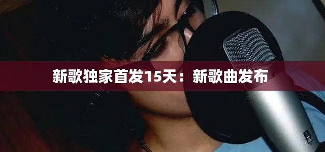 新歌独家首发15天：新歌曲发布 