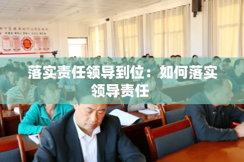 落实责任领导到位：如何落实领导责任 