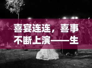 喜宴连连，喜事不断上演——生活的甜蜜交响曲