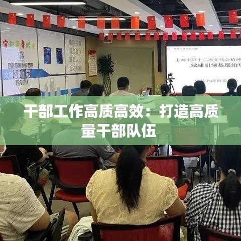 干部工作高质高效：打造高质量干部队伍 