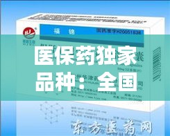 医保药独家品种：全国独家医保药品招商网 