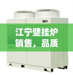 江宁壁挂炉销售，品质卓越、技术领先、服务至上的完美结合之选