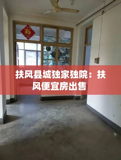 扶风县城独家独院：扶风便宜房出售 
