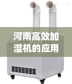 河南高效加湿机的应用及其卓越优势