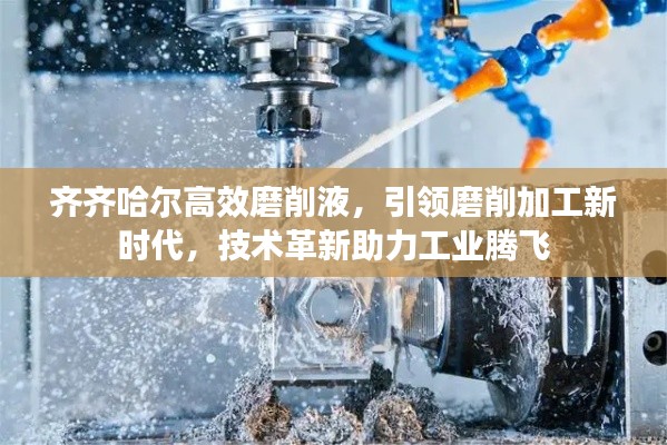 齐齐哈尔高效磨削液，引领磨削加工新时代，技术革新助力工业腾飞