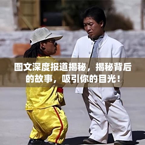 图文深度报道揭秘，揭秘背后的故事，吸引你的目光！