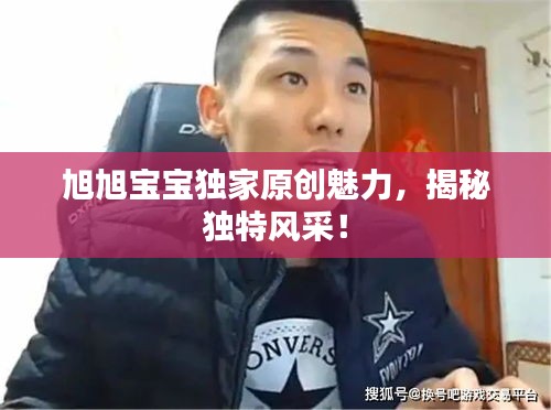 旭旭宝宝独家原创魅力，揭秘独特风采！