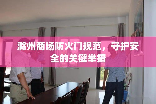滁州商场防火门规范，守护安全的关键举措