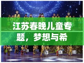 江苏春晚儿童专题，梦想与希望的璀璨舞台展现童年风采