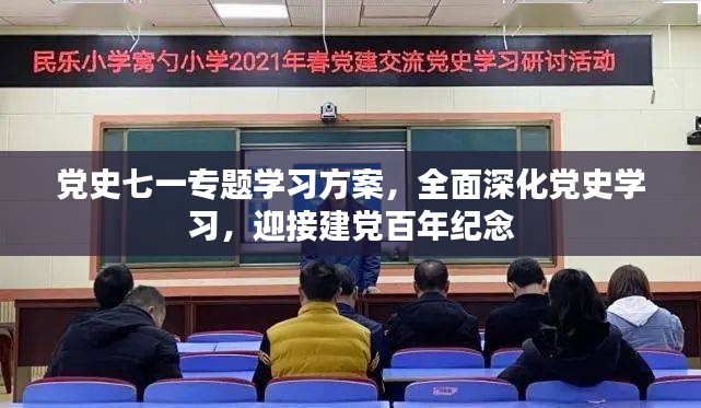党史七一专题学习方案，全面深化党史学习，迎接建党百年纪念