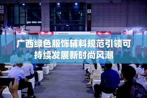 广西绿色服饰辅料规范引领可持续发展新时尚风潮