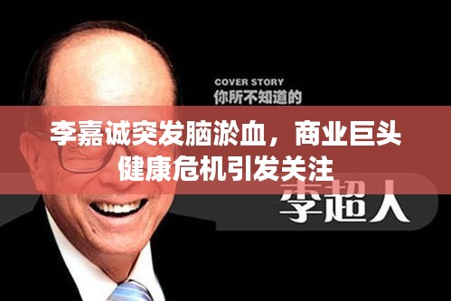 李嘉诚突发脑淤血，商业巨头健康危机引发关注