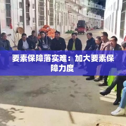 要素保障落实难：加大要素保障力度 